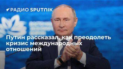 Путин: кризис международных отношений открывает колоссальные возможности