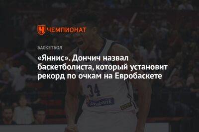 Яннис Адетокунбо - Яннис Адетокумбо - «Яннис». Дончич назвал баскетболиста, который установит рекорд по очкам на Евробаскете - championat.com - Украина
