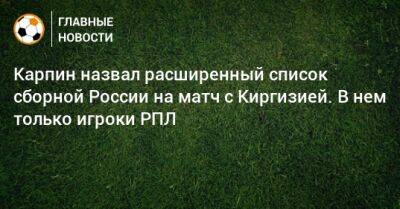 Карпин назвал расширенный список сборной России на матч с Киргизией. В нем только игроки РПЛ