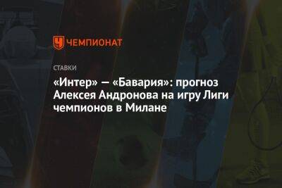 «Интер» — «Бавария»: прогноз Алексея Андронова на игру Лиги чемпионов в Милане