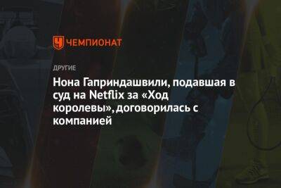 Нона Гаприндашвили, подавшая в суд на Netflix за «Ход королевы», договорилась с компанией