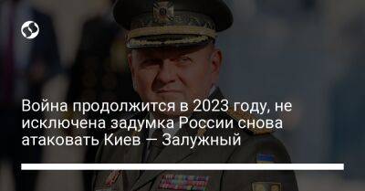 Война продолжится в 2023 году, не исключена задумка России снова атаковать Киев — Залужный