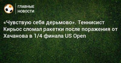 «Чувствую себя дерьмово». Теннисист Кирьос сломал ракетки после поражения от Хачанова в 1/4 финала US Open