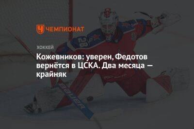 Кожевников: уверен, Федотов вернётся в ЦСКА. Два месяца — крайняк