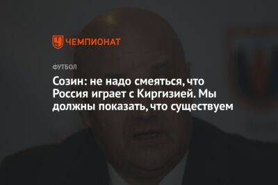 Андрей Созин - Максим Пахомов - Созин: не надо смеяться, что Россия играет с Киргизией. Мы должны показать, что существуем - championat.com - Россия - Киргизия - Иран