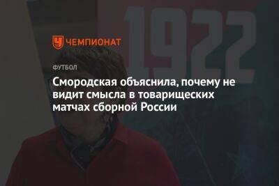 Смородская объяснила, почему не видит смысла в товарищеских матчах сборной России