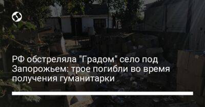 РФ обстреляла "Градом" село под Запорожьем: трое погибли во время получения гуманитарки