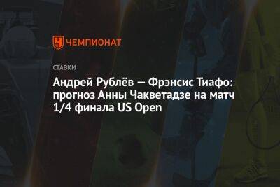 Андрей Рублёв — Фрэнсис Тиафо: прогноз Анны Чакветадзе на матч 1/4 финала US Open