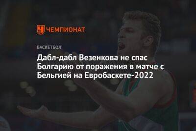 Дабл-дабл Везенкова не спас Болгарию от поражения в матче с Бельгией на Евробаскете-2022