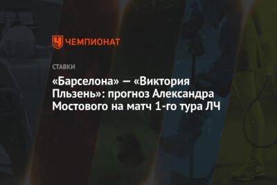 «Барселона» — «Виктория Пльзень»: прогноз Александра Мостового на матч 1-го тура ЛЧ