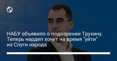 НАБУ объявило о подозрении Трухину. Теперь нардеп хочет на время "уйти" из Слуги народа