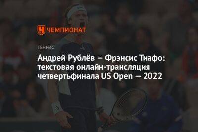 Андрей Рублёв — Фрэнсис Тиафо: текстовая онлайн-трансляция четвертьфинала US Open — 2022, ЮС Опен