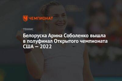 Белоруска Арина Соболенко вышла в полуфинал Открытого чемпионата США — 2022, ЮС Опен