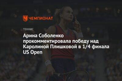 Арина Соболенко прокомментировала победу над Каролиной Плишковой в 1/4 финала US Open