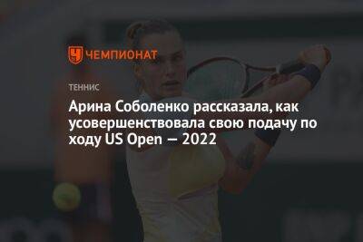 Арина Соболенко рассказала, как усовершенствовала свою подачу по ходу US Open — 2022