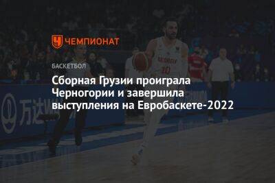 Сборная Грузии проиграла Черногории и завершила выступления на Евробаскете-2022