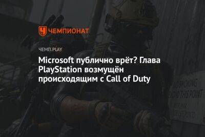 Microsoft публично врёт? Глава PlayStation возмущён происходящим с Call of Duty