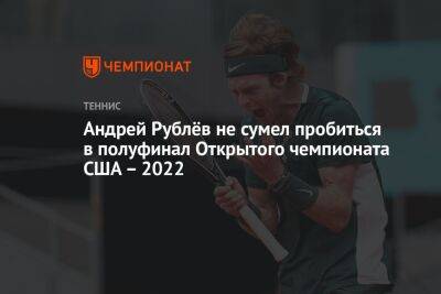 Андрей Рублёв не сумел пробиться в полуфинал Открытого чемпионата США – 2022