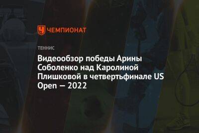 Видеообзор победы Арины Соболенко над Каролиной Плишковой в четвертьфинале US Open — 2022, ЮС Опен