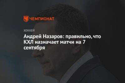 Андрей Назаров: правильно, что КХЛ назначает матчи на 7 сентября