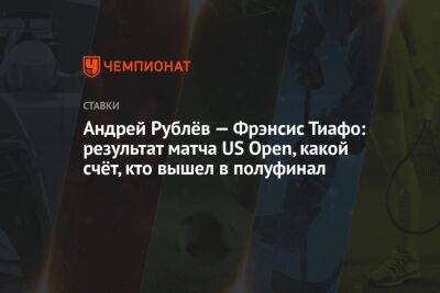 Андрей Рублёв — Фрэнсис Тиафо: результат матча US Open, какой счёт, кто вышел в полуфинал