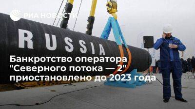 Процедура банкротства оператора "Северного потока — 2" приостановлена до января 2023 года