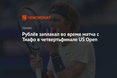 Рублёв заплакал во время матча с Тиафо в четвертьфинале US Open