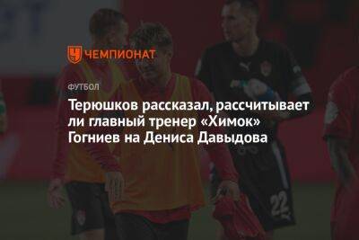 Терюшков рассказал, рассчитывает ли главный тренер «Химок» Гогниев на Дениса Давыдова