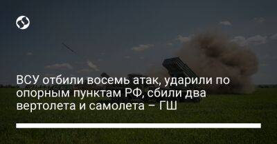 ВСУ отбили восемь атак, ударили по опорным пунктам РФ, сбили два вертолета и самолета – ГШ