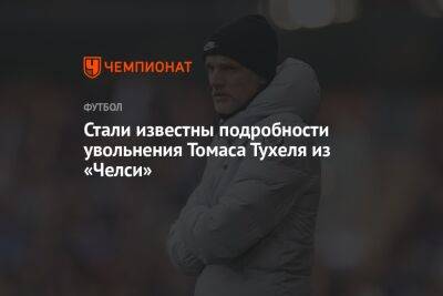 Стали известны подробности увольнения Томаса Тухеля из «Челси»