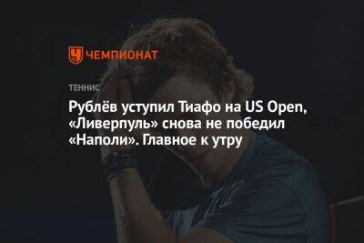Рублёв уступил Тиафо на US Open, «Ливерпуль» снова не победил «Наполи». Главное к утру