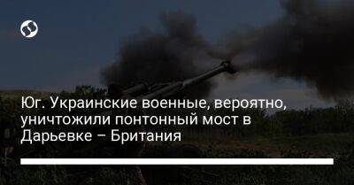 Юг. Украинские военные, вероятно, уничтожили понтонный мост в Дарьевке – Британия