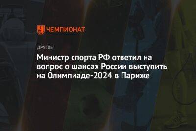Министр спорта РФ ответил на вопрос о шансах России выступить на Олимпиаде-2024 в Париже