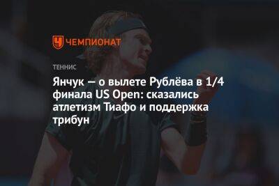 Янчук — о вылете Рублёва в 1/4 финала US Open: сказались атлетизм Тиафо и поддержка трибун