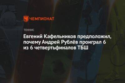 Евгений Кафельников предположил, почему Андрей Рублёв проиграл 6 из 6 четвертьфиналов ТБШ
