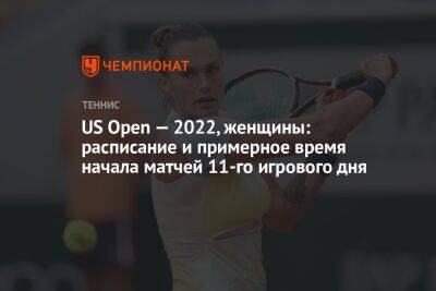 US Open — 2022, женщины: расписание и примерное время начала матчей 11-го игрового дня, ЮС Опен
