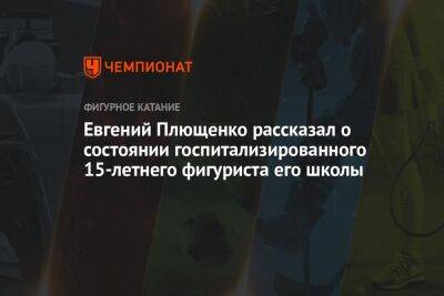 Евгений Плющенко рассказал о состоянии госпитализированного 15-летнего фигуриста его школы