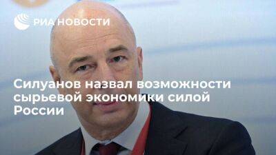 Антон Силуанов назвал возможности сырьевой экономики силой России
