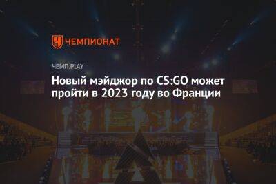 Во Франции - Новый мэйджор по CS:GO может пройти в 2023 году во Франции - championat.com - Франция - Бразилия