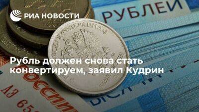 Кудрин: рубль должен снова стать конвертируем, чтобы быть валютой международных расчетов