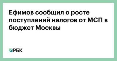 Ефимов сообщил о росте поступлений налогов от МСП в бюджет Москвы