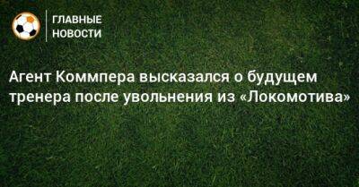 Агент Коммпера высказался о будущем тренера после увольнения из «Локомотива»