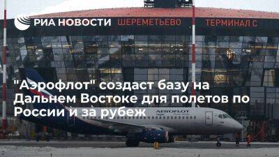 "Аэрофлот" запустит региональную базу на Дальнем Востоке для полетов по России и за рубеж