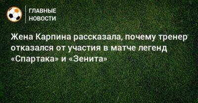 Жена Карпина рассказала, почему тренер отказался от участия в матче легенд «Спартака» и «Зенита»