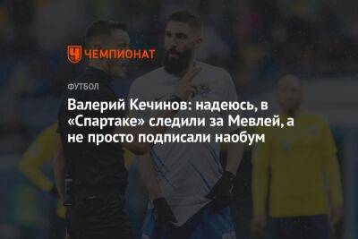 Валерий Кечинов: надеюсь, в «Спартаке» следили за Мевлей, а не просто подписали наобум