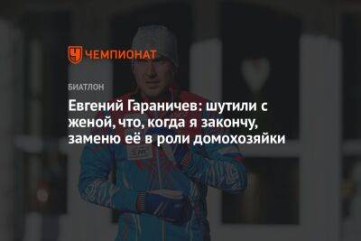 Евгений Гараничев - Андрей Шитихин - Евгений Гараничев: шутили с женой, что, когда я закончу, заменю её в роли домохозяйки - championat.com - Сочи