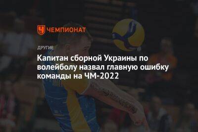 Капитан сборной Украины по волейболу назвал главную ошибку команды на ЧМ-2022
