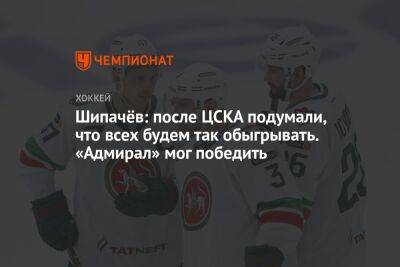 Шипачёв: после ЦСКА подумали, что всех будем так обыгрывать. «Адмирал» мог победить