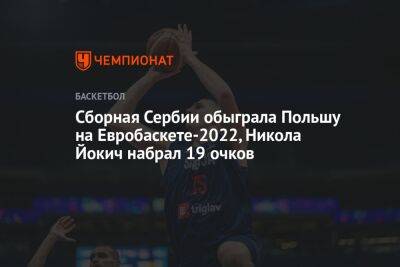 Сборная Сербии обыграла Польшу на Евробаскете-2022, Никола Йокич набрал 19 очков