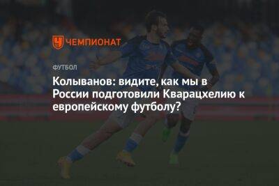 Колыванов: видите, как мы в России подготовили Кварацхелию к европейскому футболу?